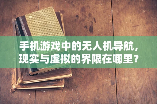 手机游戏中的无人机导航，现实与虚拟的界限在哪里？