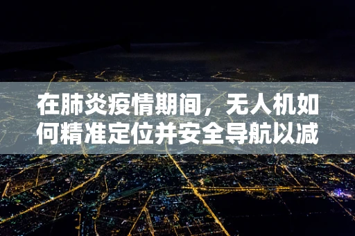 在肺炎疫情期间，无人机如何精准定位并安全导航以减少病毒传播风险？