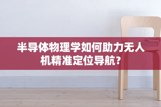 半导体物理学如何助力无人机精准定位导航？