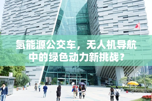 氢能源公交车，无人机导航中的绿色动力新挑战？