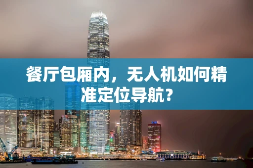 餐厅包厢内，无人机如何精准定位导航？