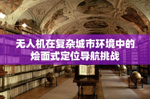 无人机在复杂城市环境中的烩面式定位导航挑战