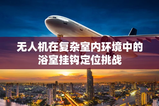 无人机在复杂室内环境中的浴室挂钩定位挑战