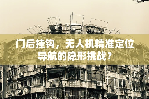 门后挂钩，无人机精准定位导航的隐形挑战？