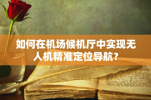 如何在机场候机厅中实现无人机精准定位导航？