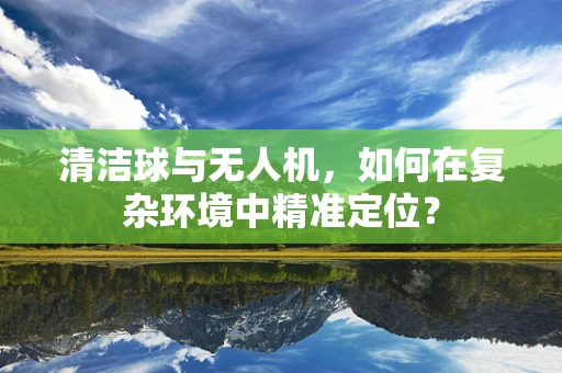 清洁球与无人机，如何在复杂环境中精准定位？