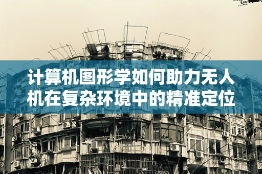 计算机图形学如何助力无人机在复杂环境中的精准定位导航？