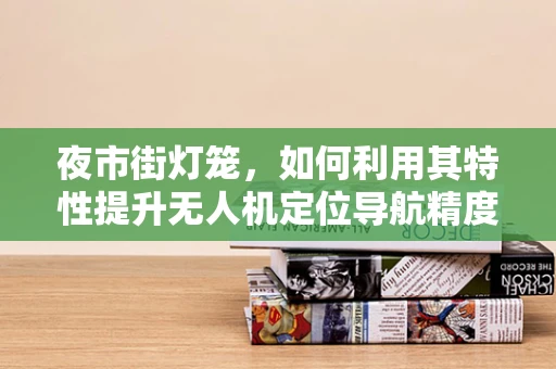 夜市街灯笼，如何利用其特性提升无人机定位导航精度？