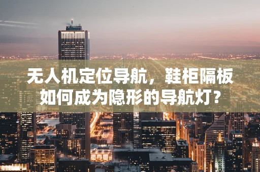 无人机定位导航，鞋柜隔板如何成为隐形的导航灯？