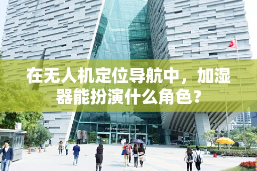 在无人机定位导航中，加湿器能扮演什么角色？