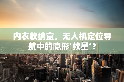 内衣收纳盒，无人机定位导航中的隐形‘救星’？