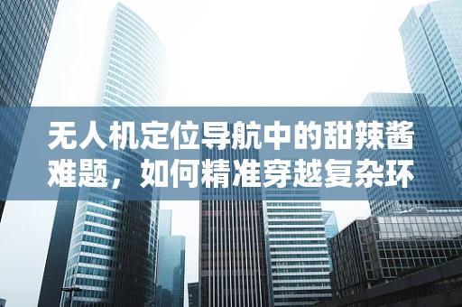无人机定位导航中的甜辣酱难题，如何精准穿越复杂环境？
