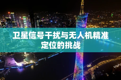 卫星信号干扰与无人机精准定位的挑战