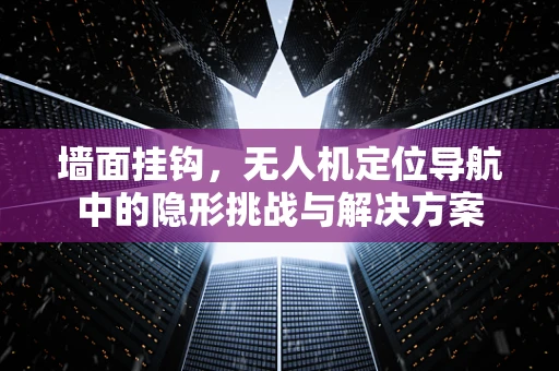 墙面挂钩，无人机定位导航中的隐形挑战与解决方案