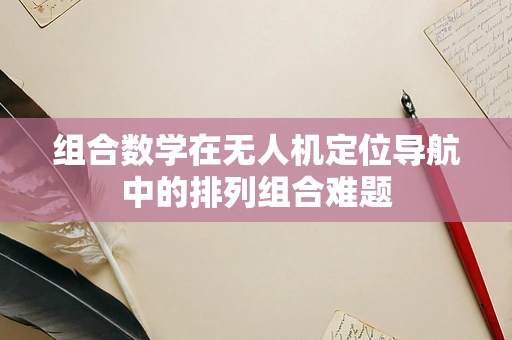 组合数学在无人机定位导航中的排列组合难题