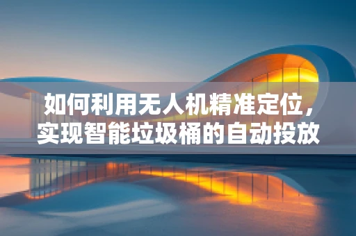 如何利用无人机精准定位，实现智能垃圾桶的自动投放？