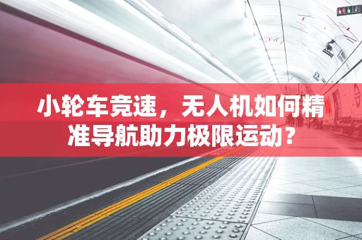 小轮车竞速，无人机如何精准导航助力极限运动？