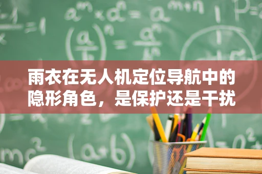 雨衣在无人机定位导航中的隐形角色，是保护还是干扰？