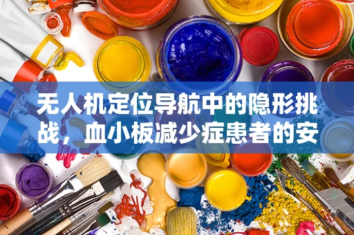 无人机定位导航中的隐形挑战，血小板减少症患者的安全考量