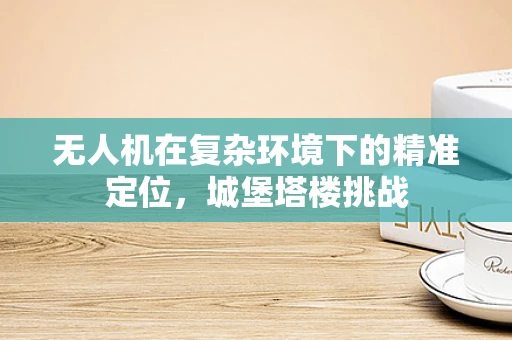 无人机在复杂环境下的精准定位，城堡塔楼挑战