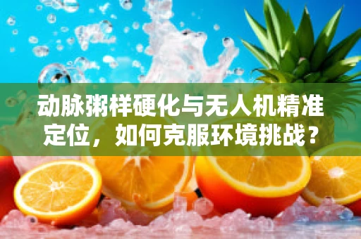 动脉粥样硬化与无人机精准定位，如何克服环境挑战？
