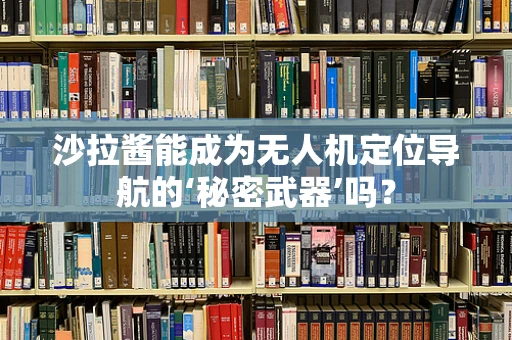 沙拉酱能成为无人机定位导航的‘秘密武器’吗？