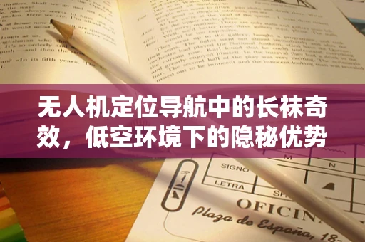 无人机定位导航中的长袜奇效，低空环境下的隐秘优势？
