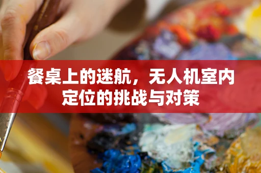 餐桌上的迷航，无人机室内定位的挑战与对策