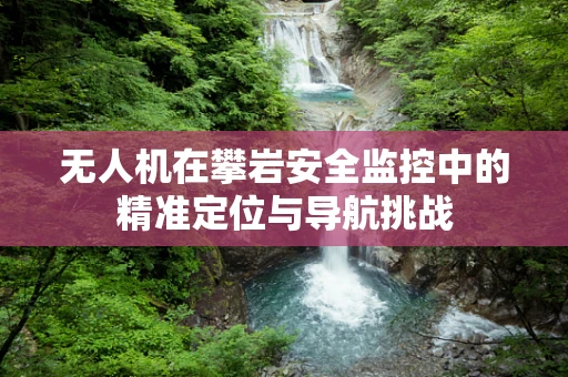 无人机在攀岩安全监控中的精准定位与导航挑战