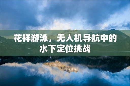 花样游泳，无人机导航中的水下定位挑战