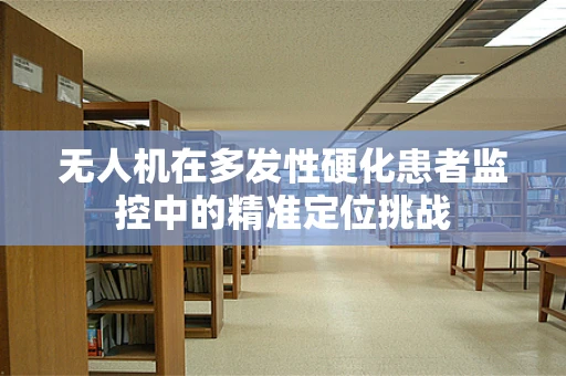 无人机在多发性硬化患者监控中的精准定位挑战