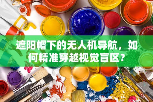 遮阳帽下的无人机导航，如何精准穿越视觉盲区？