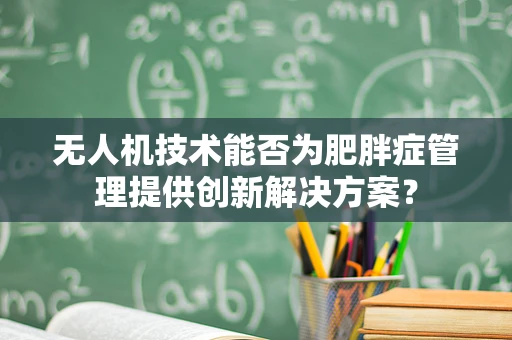 无人机技术能否为肥胖症管理提供创新解决方案？