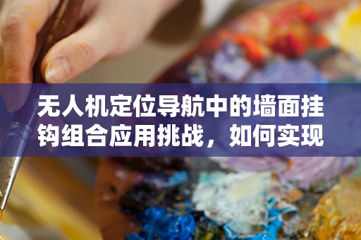 无人机定位导航中的墙面挂钩组合应用挑战，如何实现精准挂载与自主导航？
