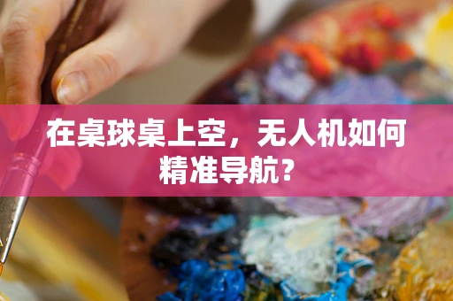 在桌球桌上空，无人机如何精准导航？