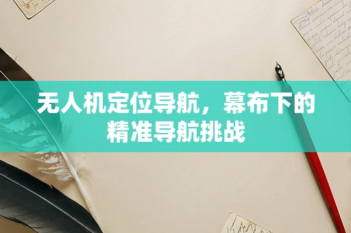 无人机定位导航，幕布下的精准导航挑战