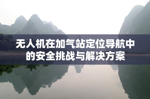 无人机在加气站定位导航中的安全挑战与解决方案