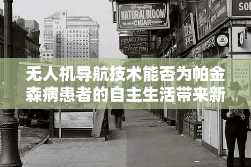无人机导航技术能否为帕金森病患者的自主生活带来新希望？