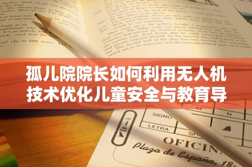 孤儿院院长如何利用无人机技术优化儿童安全与教育导航？
