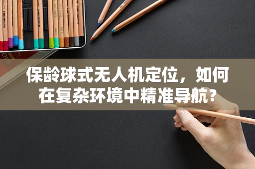 保龄球式无人机定位，如何在复杂环境中精准导航？