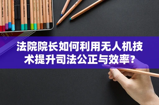 法院院长如何利用无人机技术提升司法公正与效率？