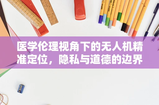 医学伦理视角下的无人机精准定位，隐私与道德的边界在哪里？