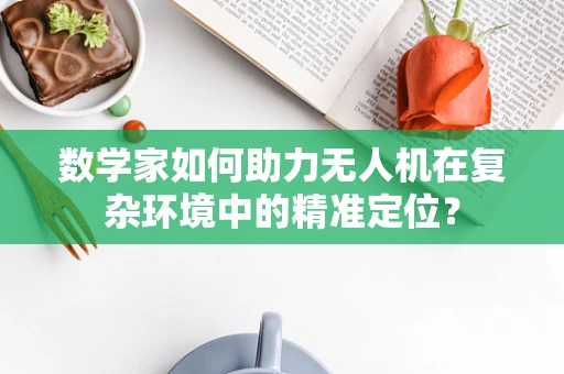 数学家如何助力无人机在复杂环境中的精准定位？