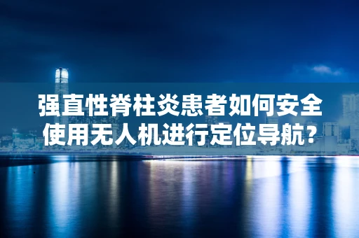 强直性脊柱炎患者如何安全使用无人机进行定位导航？