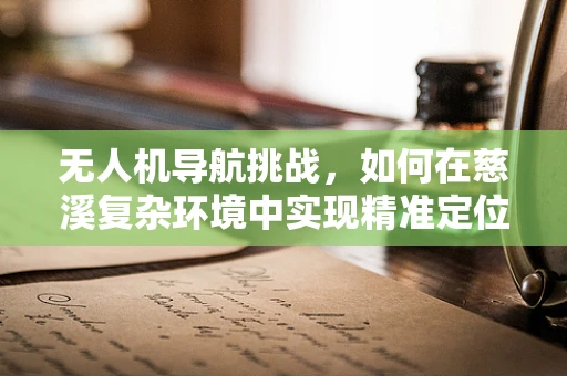 无人机导航挑战，如何在慈溪复杂环境中实现精准定位？