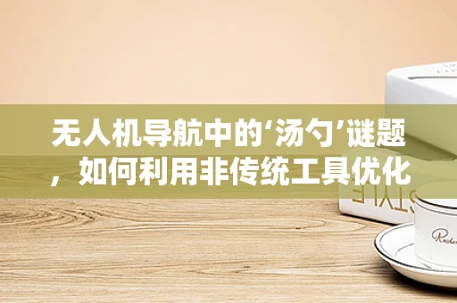 无人机导航中的‘汤勺’谜题，如何利用非传统工具优化定位精度？