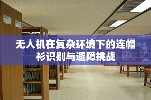 无人机在复杂环境下的连帽衫识别与避障挑战