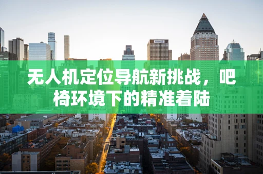 无人机定位导航新挑战，吧椅环境下的精准着陆