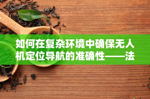 如何在复杂环境中确保无人机定位导航的准确性——法官的视角？