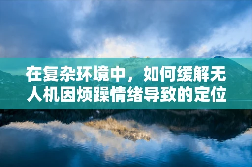 在复杂环境中，如何缓解无人机因烦躁情绪导致的定位导航失误？